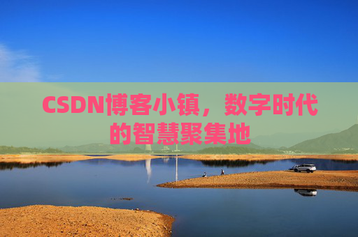 CSDN博客小镇，数字时代的智慧聚集地